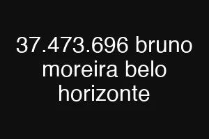37.473.696 bruno moreira belo horizonte
