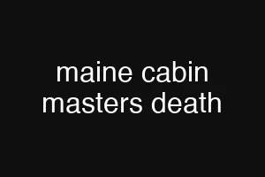 maine cabin masters death